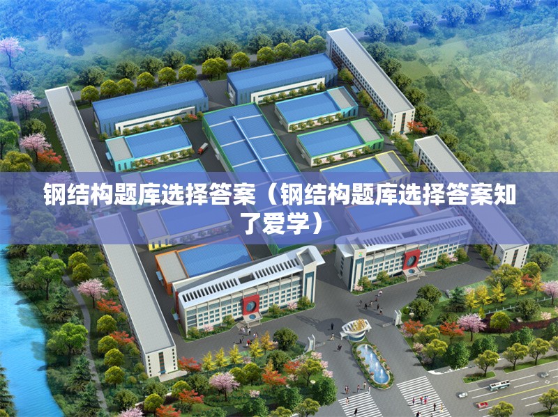 鋼結構題庫選擇答案（鋼結構題庫選擇答案知了愛學）