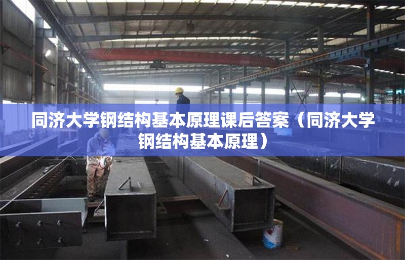 同濟大學鋼結構基本原理課后答案（同濟大學鋼結構基本原理）
