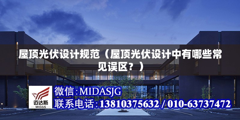 屋頂光伏設(shè)計規(guī)范（屋頂光伏設(shè)計中有哪些常見誤區(qū)？）