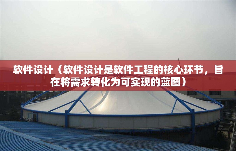軟件設(shè)計（軟件設(shè)計是軟件工程的核心環(huán)節(jié)，旨在將需求轉(zhuǎn)化為可實現(xiàn)的藍圖）