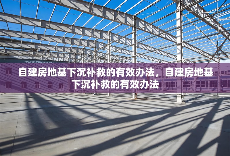 自建房地基下沉補(bǔ)救的有效辦法，自建房地基下沉補(bǔ)救的有效辦法 行業(yè)新聞