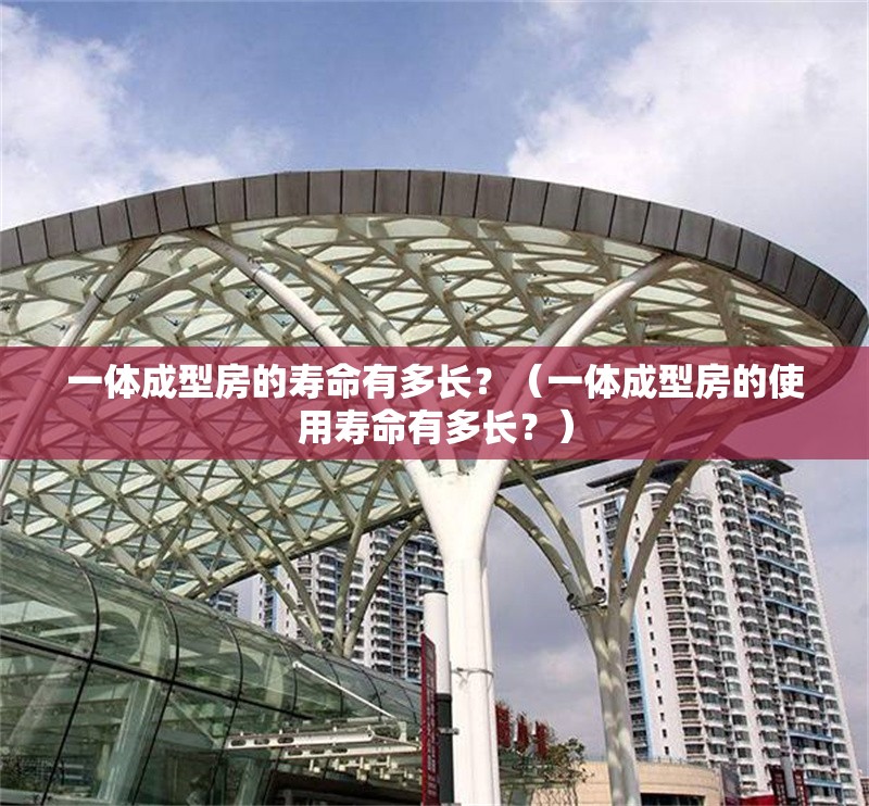 一體成型房的壽命有多長(cháng)？（一體成型房的使用壽命有多長(cháng)？）