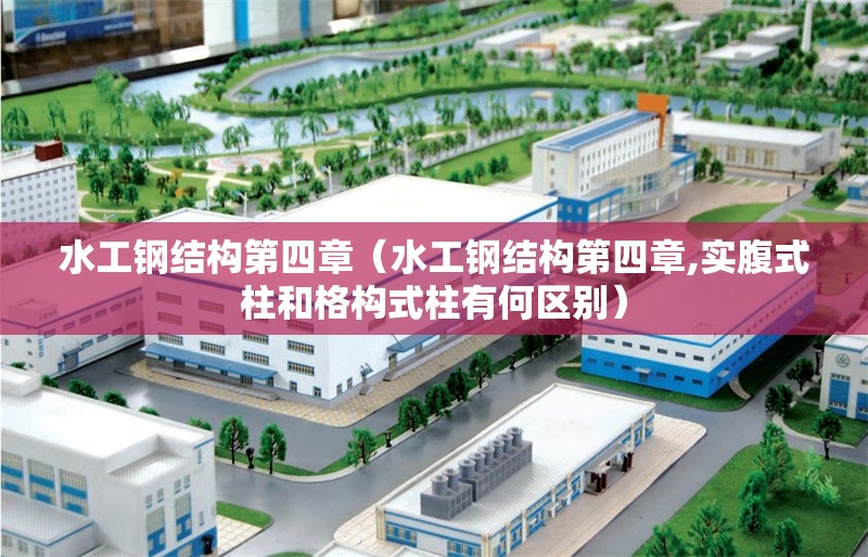 水工鋼結構第四章（水工鋼結構第四章,實(shí)腹式柱和格構式柱有何區別）
