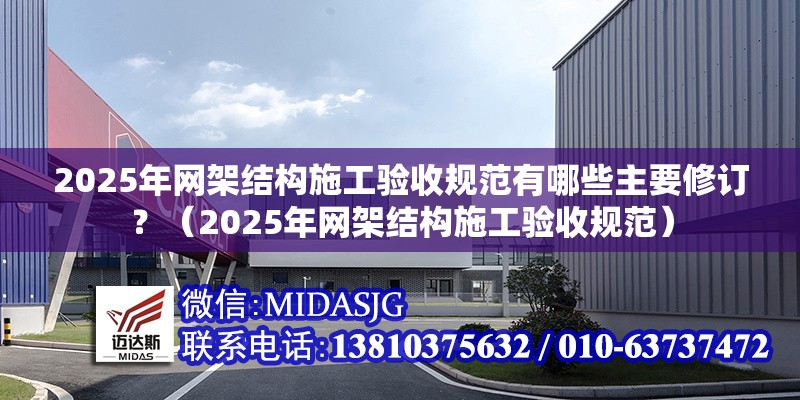 2025年網(wǎng)架結構施工驗收規范有哪些主要修訂？（2025年網(wǎng)架結構施工驗收規范）