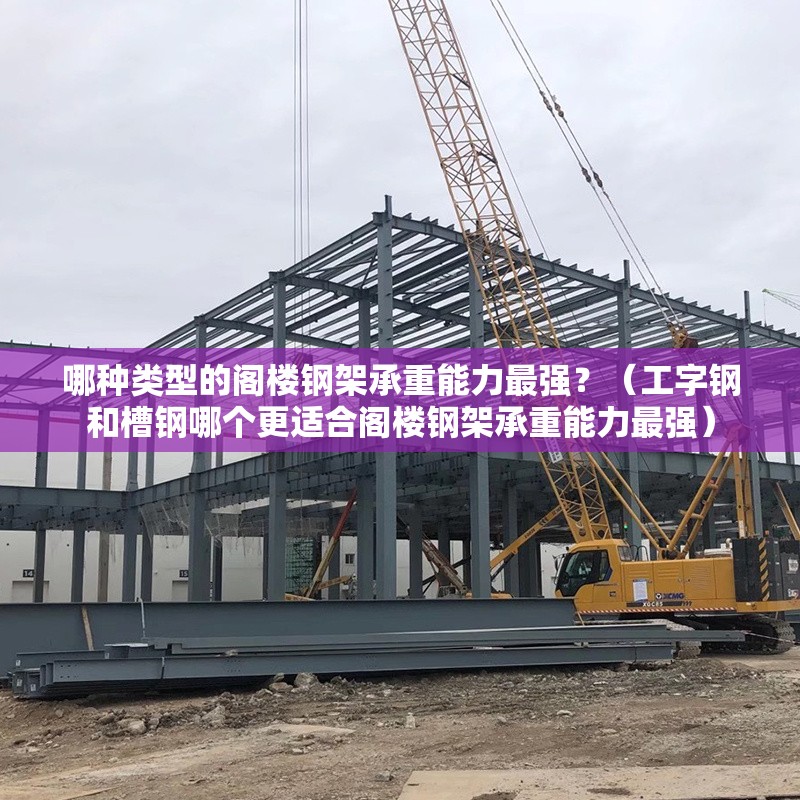 哪種類(lèi)型的閣樓鋼架承重能力最強？（工字鋼和槽鋼哪個(gè)更適合閣樓鋼架承重能力最強）