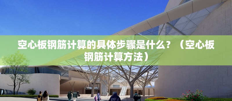 空心板鋼筋計算的具體步驟是什么？（空心板鋼筋計算方法）