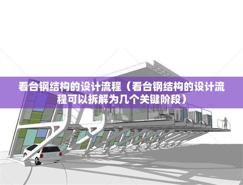 看臺鋼結構的設計流程（看臺鋼結構的設計流程可以拆解為幾個(gè)關(guān)鍵階段）