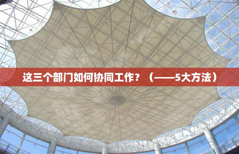 這三個(gè)部門(mén)如何協(xié)同工作？（——5大方法）