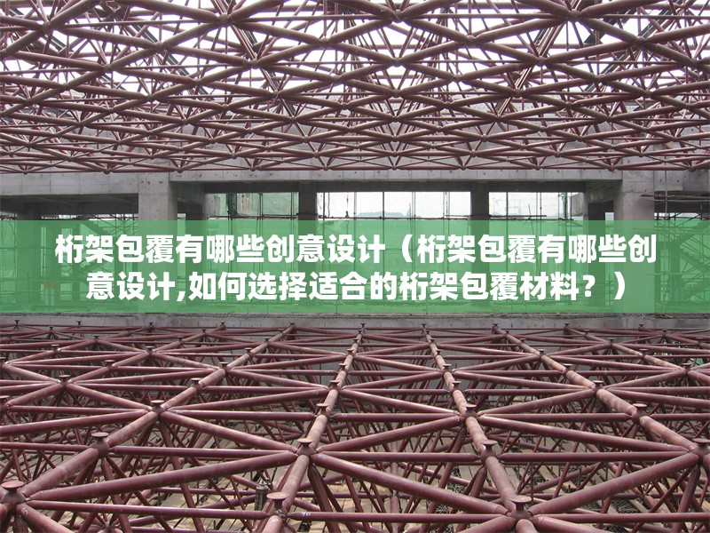 桁架包覆有哪些創(chuàng  )意設計（桁架包覆有哪些創(chuàng  )意設計,如何選擇適合的桁架包覆材料？）