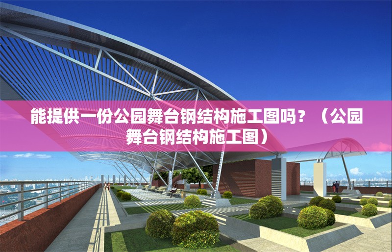 能提供一份公園舞臺鋼結構施工圖嗎？（公園舞臺鋼結構施工圖）