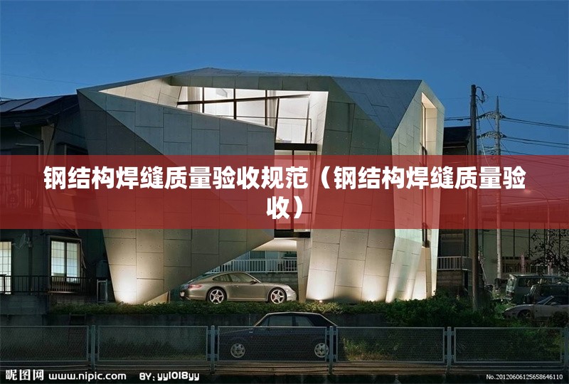 鋼結構焊縫質量驗收規(guī)范（鋼結構焊縫質量驗收）