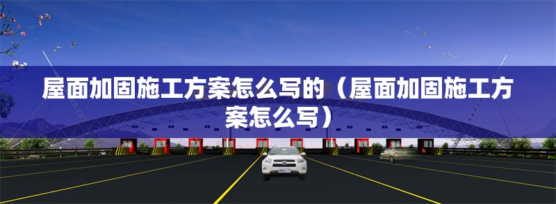 屋面加固施工方案怎么寫的（屋面加固施工方案怎么寫）