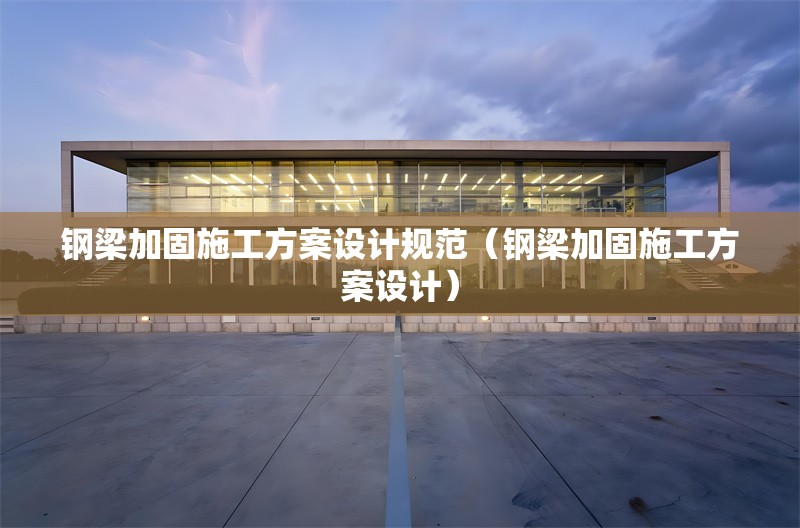 鋼梁加固施工方案設(shè)計規(guī)范（鋼梁加固施工方案設(shè)計）