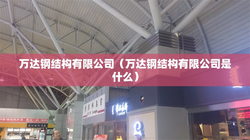 萬(wàn)達(dá)鋼結(jié)構(gòu)有限公司（萬(wàn)達(dá)鋼結(jié)構(gòu)有限公司是什么）
