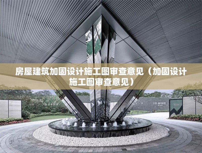 房屋建筑加固設(shè)計(jì)施工圖審查意見（加固設(shè)計(jì)施工圖審查意見）