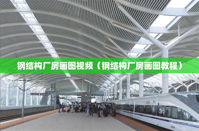 鋼結(jié)構(gòu)廠房畫圖視頻（鋼結(jié)構(gòu)廠房畫圖教程）