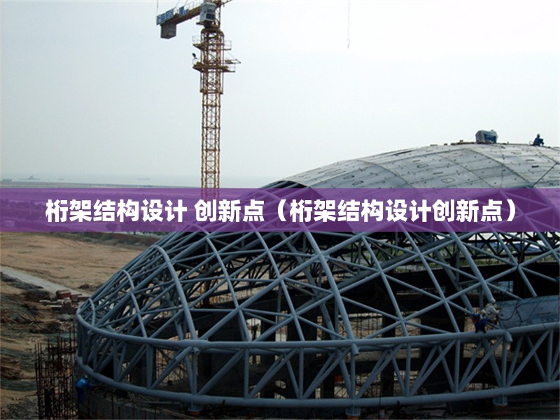 桁架結(jié)構(gòu)設計 創(chuàng)新點（桁架結(jié)構(gòu)設計創(chuàng)新點）