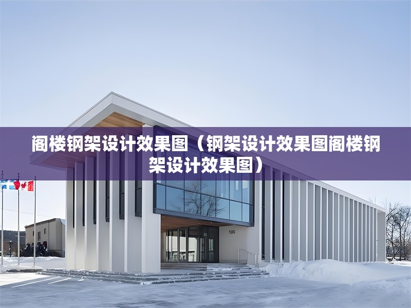 閣樓鋼架設(shè)計效果圖（鋼架設(shè)計效果圖閣樓鋼架設(shè)計效果圖）