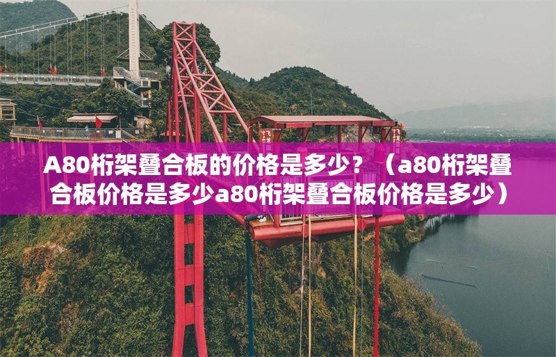 A80桁架疊合板的價(jià)格是多少？（a80桁架疊合板價(jià)格是多少a80桁架疊合板價(jià)格是多少）