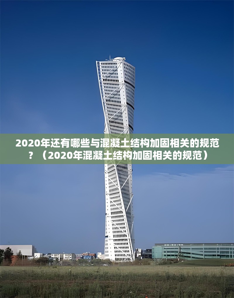 2020年還有哪些與混凝土結構加固相關(guān)的規范？（2020年混凝土結構加固相關(guān)的規范）