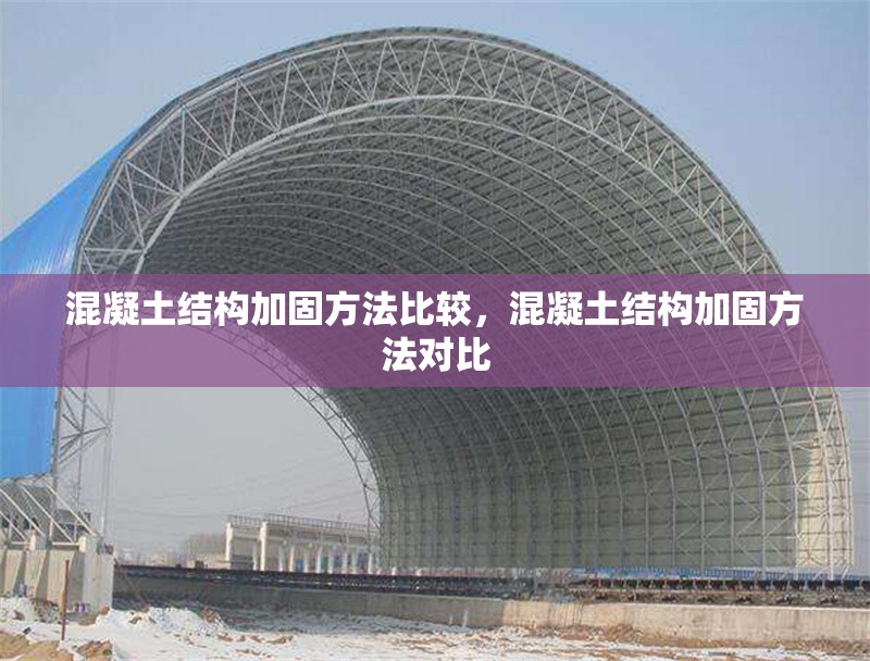混凝土結構加固方法比較，混凝土結構加固方法對比 行業(yè)新聞 第6張