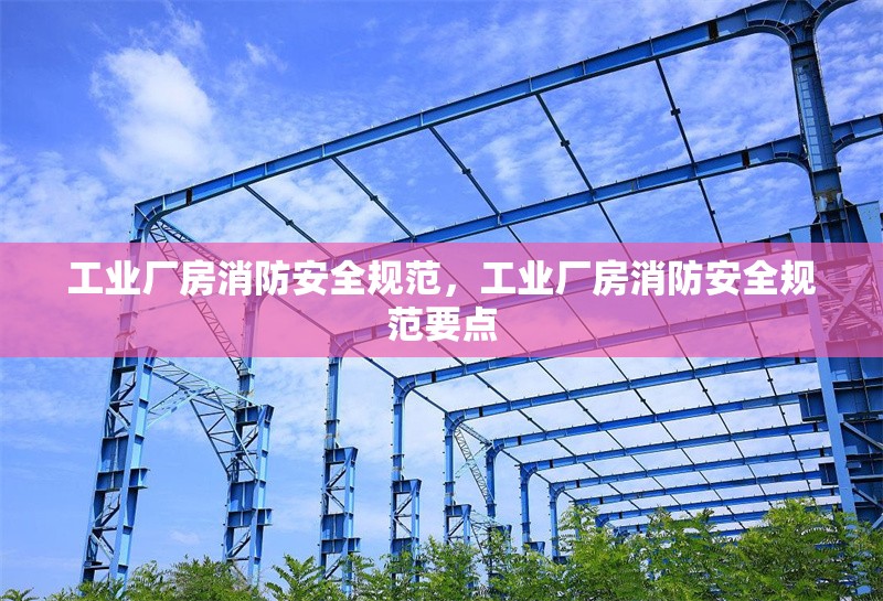 工業(yè)廠房消防安全規(guī)范，工業(yè)廠房消防安全規(guī)范要點