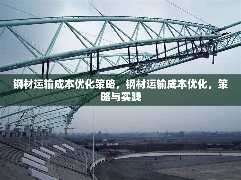 鋼材運(yùn)輸成本優(yōu)化策略，鋼材運(yùn)輸成本優(yōu)化，策略與實(shí)踐