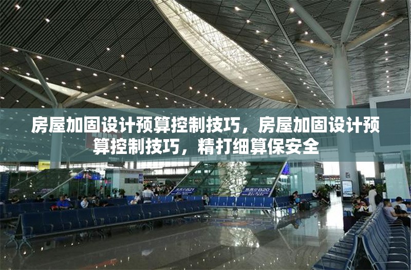 房屋加固設(shè)計(jì)預(yù)算控制技巧，房屋加固設(shè)計(jì)預(yù)算控制技巧，精打細(xì)算保安全