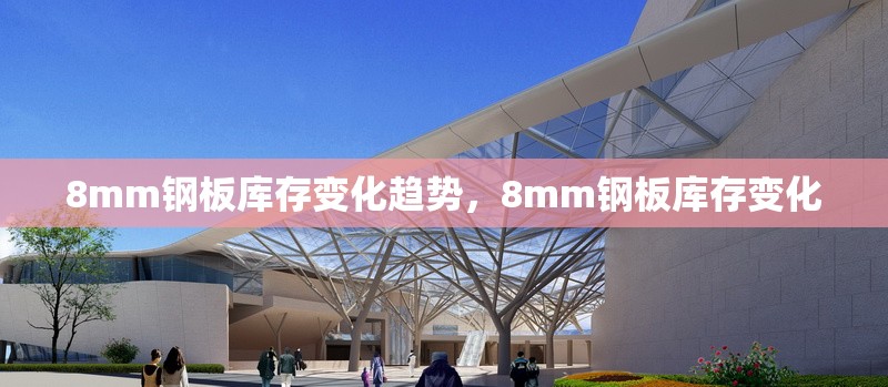 8mm鋼板庫(kù)存變化趨勢(shì)，8mm鋼板庫(kù)存變化