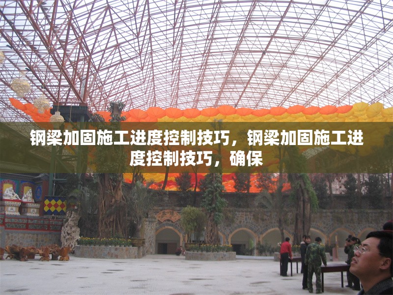 鋼梁加固施工進(jìn)度控制技巧，鋼梁加固施工進(jìn)度控制技巧，確保