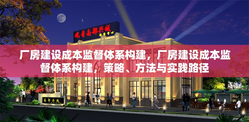 廠(chǎng)房建設(shè)成本監(jiān)督體系構(gòu)建，廠(chǎng)房建設(shè)成本監(jiān)督體系構(gòu)建，策略、方法與實(shí)踐路徑 行業(yè)新聞 第7張