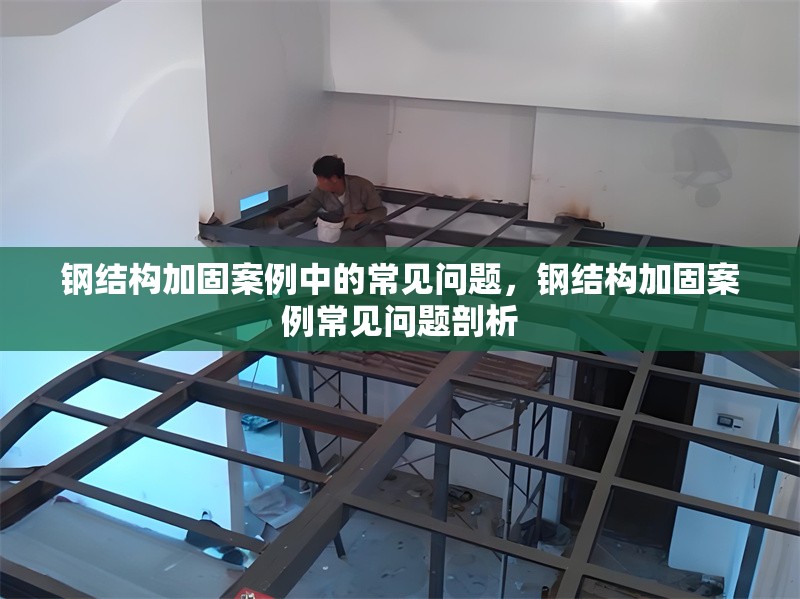 鋼結(jié)構(gòu)加固案例中的常見問題，鋼結(jié)構(gòu)加固案例常見問題剖析