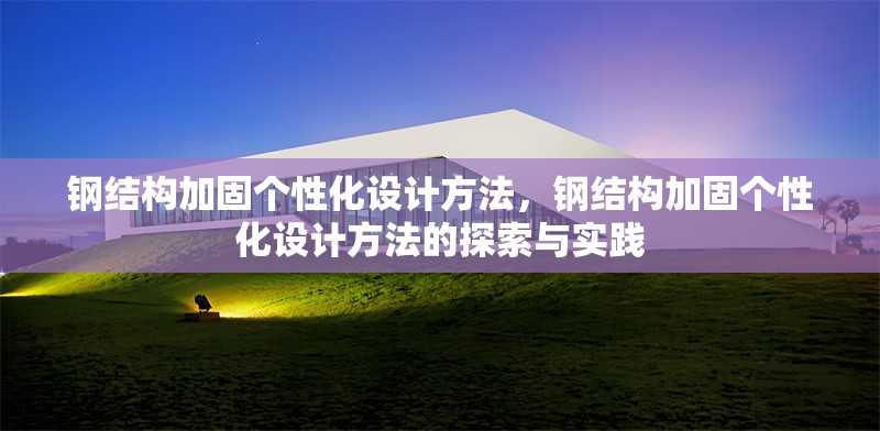 鋼結(jié)構(gòu)加固個性化設(shè)計方法，鋼結(jié)構(gòu)加固個性化設(shè)計方法的探索與實踐