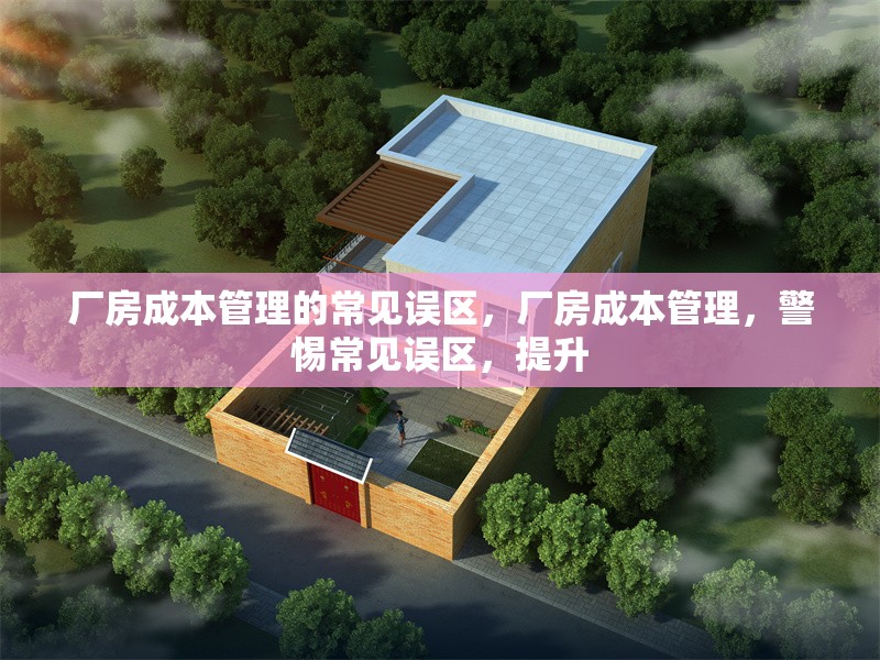 廠房成本管理的常見(jiàn)誤區(qū)，廠房成本管理，警惕常見(jiàn)誤區(qū)，提升 行業(yè)新聞 第3張