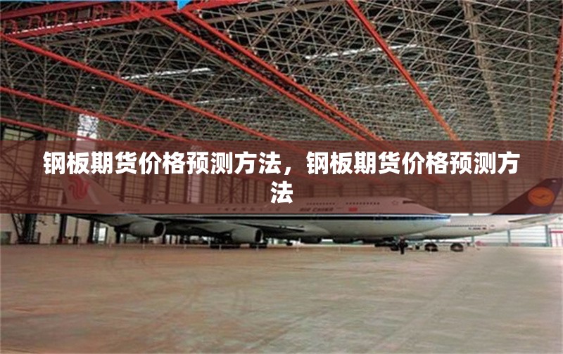 鋼板期貨價(jià)格預(yù)測(cè)方法，鋼板期貨價(jià)格預(yù)測(cè)方法