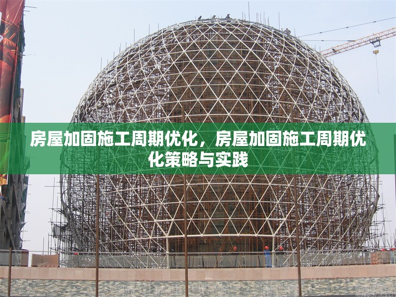房屋加固施工周期優(yōu)化，房屋加固施工周期優(yōu)化策略與實(shí)踐