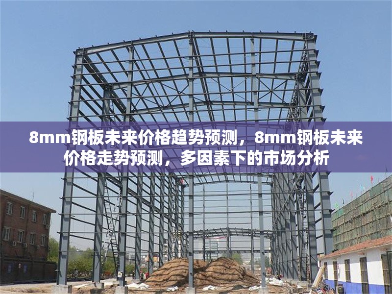 8mm鋼板未來價格趨勢預(yù)測，8mm鋼板未來價格走勢預(yù)測，多因素下的市場分析