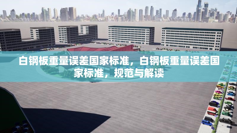 白鋼板重量誤差國家標準，白鋼板重量誤差國家標準，規(guī)范與解讀