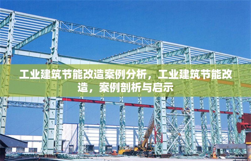 工業(yè)建筑節(jié)能改造案例分析，工業(yè)建筑節(jié)能改造，案例剖析與啟示