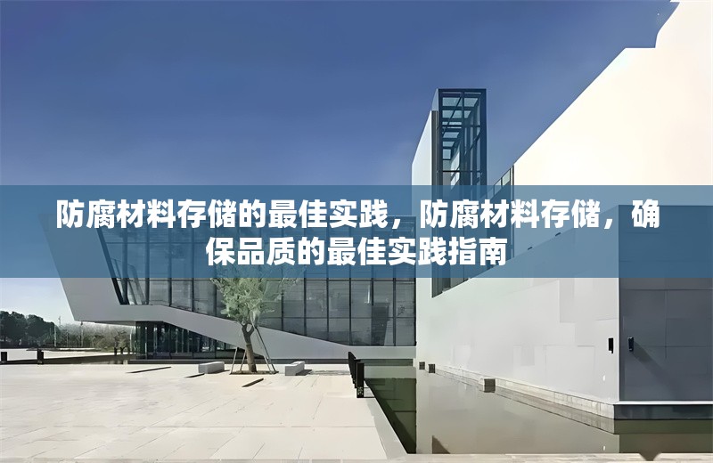 防腐材料存儲的最佳實(shí)踐，防腐材料存儲，確保品質(zhì)的最佳實(shí)踐指南