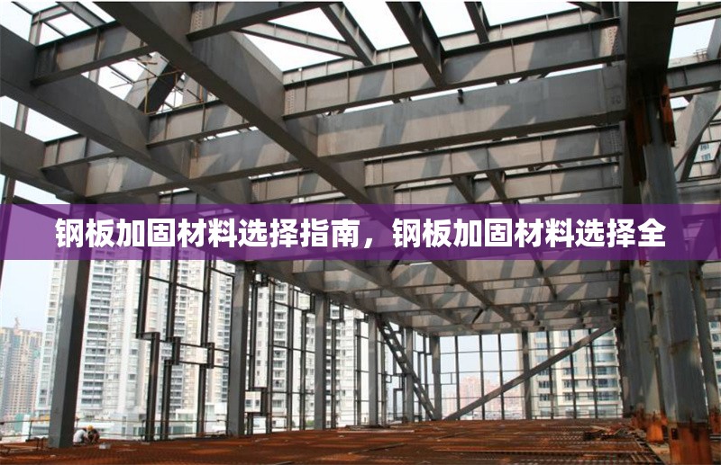 鋼板加固材料選擇指南，鋼板加固材料選擇全