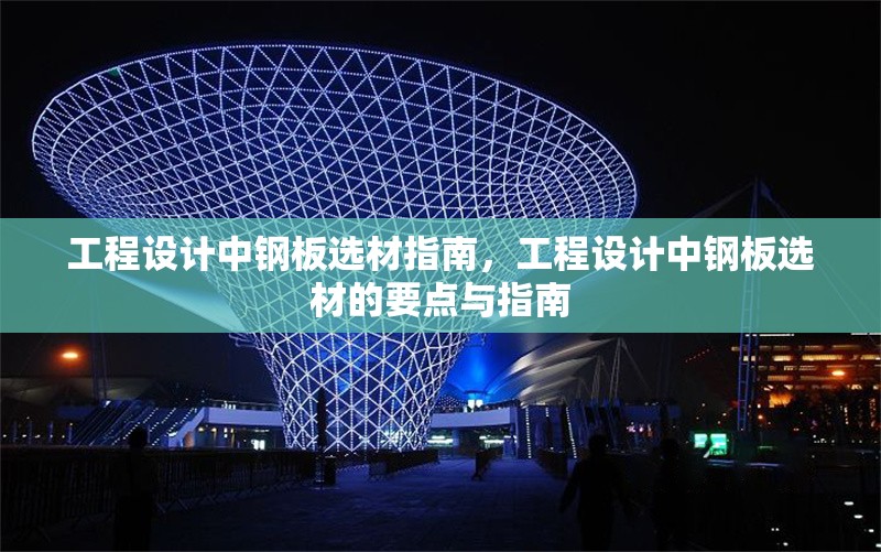 工程設(shè)計(jì)中鋼板選材指南，工程設(shè)計(jì)中鋼板選材的要點(diǎn)與指南