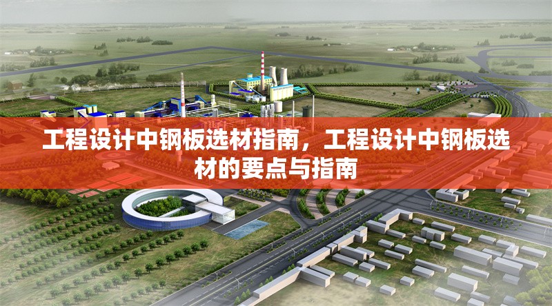 工程設(shè)計(jì)中鋼板選材指南，工程設(shè)計(jì)中鋼板選材的要點(diǎn)與指南