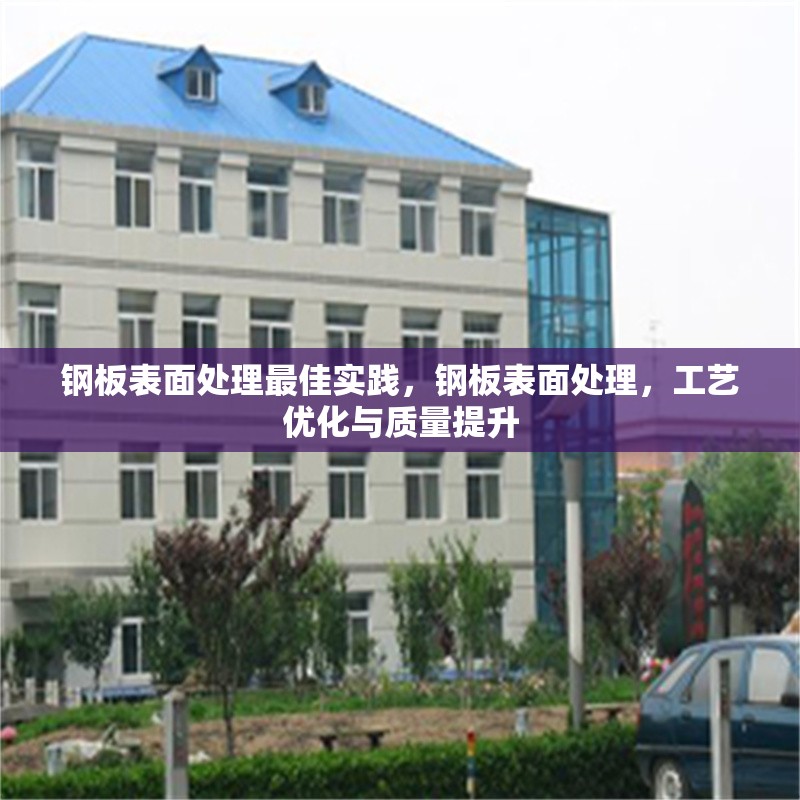 鋼板表面處理最佳實(shí)踐，鋼板表面處理，工藝優(yōu)化與質(zhì)量提升 行業(yè)新聞 第6張
