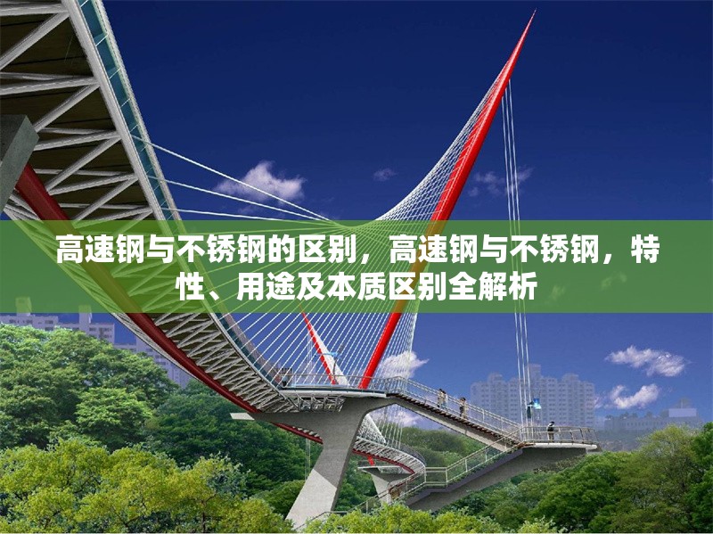 高速鋼與不銹鋼的區(qū)別，高速鋼與不銹鋼，特性、用途及本質(zhì)區(qū)別全解析 行業(yè)新聞 第7張