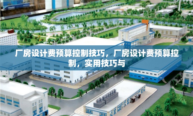 廠房設計費預算控制技巧，廠房設計費預算控制，實用技巧與 行業(yè)新聞 第2張