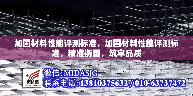 加固材料性能評(píng)測(cè)標(biāo)準(zhǔn)，加固材料性能評(píng)測(cè)標(biāo)準(zhǔn)，精準(zhǔn)衡量，筑牢品質(zhì)