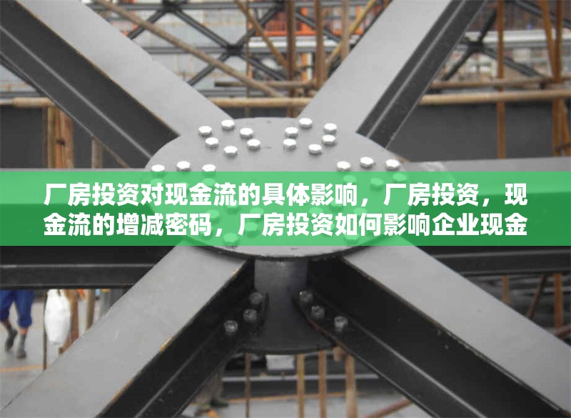 廠房投資對(duì)現(xiàn)金流的具體影響，廠房投資，現(xiàn)金流的增減密碼，廠房投資如何影響企業(yè)現(xiàn)金流，增減密碼解析
