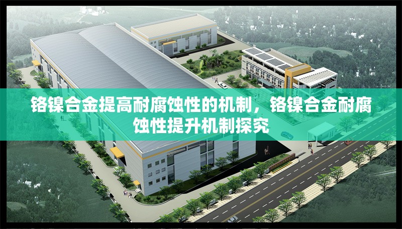 鉻鎳合金提高耐腐蝕性的機(jī)制，鉻鎳合金耐腐蝕性提升機(jī)制探究 行業(yè)新聞 第3張