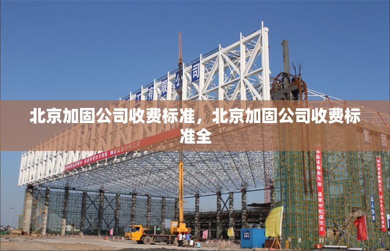 北京加固公司收費標(biāo)準(zhǔn)，北京加固公司收費標(biāo)準(zhǔn)全 行業(yè)新聞 第1張